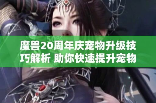 魔獸20周年慶寵物升級技巧解析 助你快速提升寵物等級