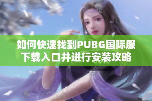 如何快速找到PUBG國(guó)際服下載入口并進(jìn)行安裝攻略