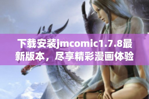 下載安裝jmcomic1.7.8最新版本，盡享精彩漫畫體驗與全新功能更新