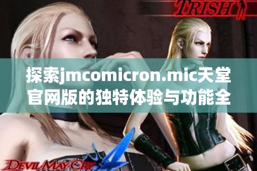 探索jmcomicron.mic天堂官網(wǎng)版的獨特體驗與功能全面解析