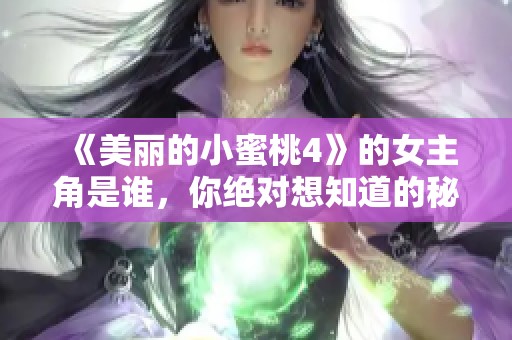 《美麗的小蜜桃4》的女主角是誰(shuí)，你絕對(duì)想知道的秘密揭曉！