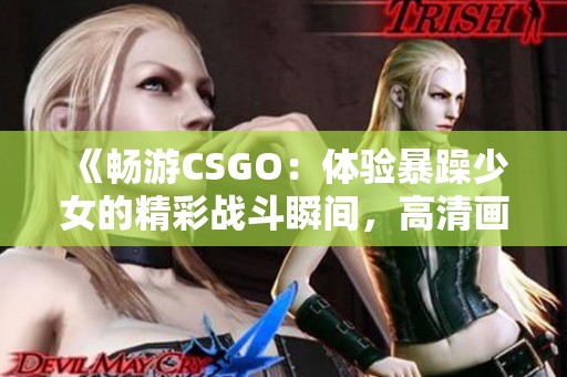 《暢游CSGO：體驗(yàn)暴躁少女的精彩戰(zhàn)斗瞬間，高清畫質(zhì)不容錯(cuò)過(guò)》