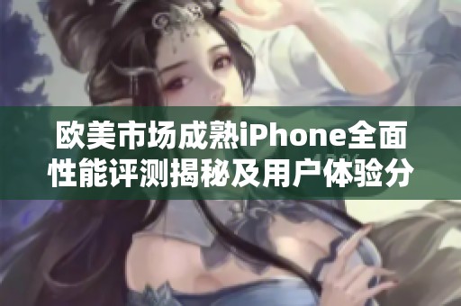 歐美市場成熟iPhone全面性能評測揭秘及用戶體驗分析