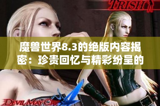 魔獸世界8.3的絕版內(nèi)容揭密：珍貴回憶與精彩紛呈的大揭秘