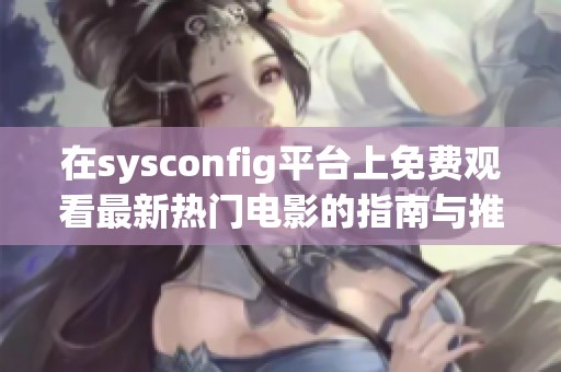 在sysconfig平臺(tái)上免費(fèi)觀看最新熱門(mén)電影的指南與推薦