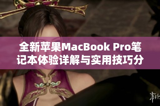 全新蘋果MacBook Pro筆記本體驗詳解與實用技巧分享