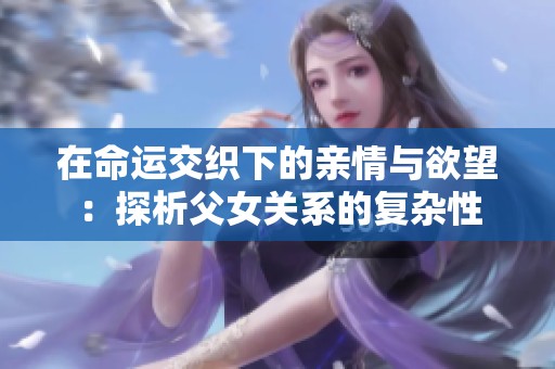 在命運交織下的親情與欲望：探析父女關(guān)系的復(fù)雜性