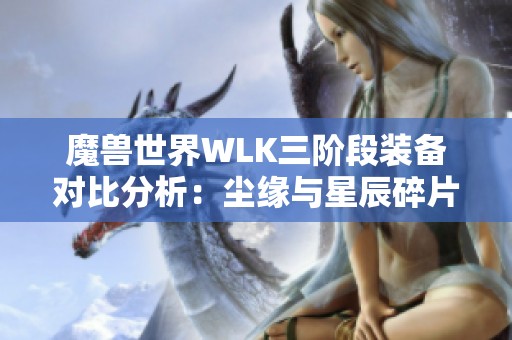 魔獸世界WLK三階段裝備對(duì)比分析：塵緣與星辰碎片誰(shuí)更勝一籌