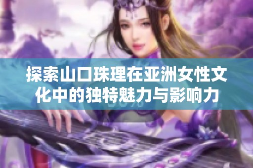 探索山口珠理在亞洲女性文化中的獨特魅力與影響力