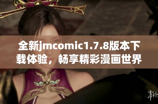 全新jmcomic1.7.8版本下載體驗(yàn)，暢享精彩漫畫世界！