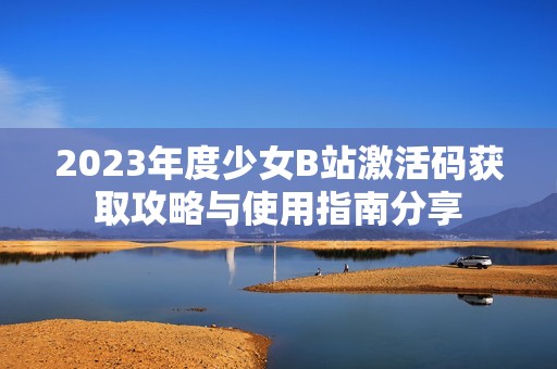 2023年度少女B站激活碼獲取攻略與使用指南分享