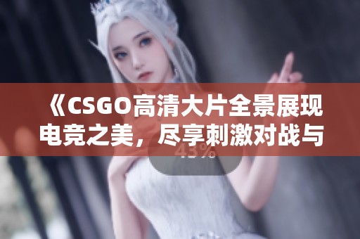 《CSGO高清大片全景展現(xiàn)電競之美，盡享刺激對戰(zhàn)與精彩瞬間》