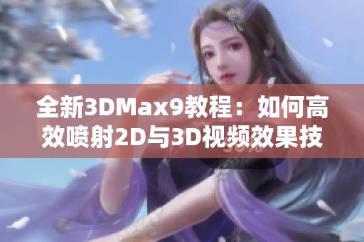 全新3DMax9教程：如何高效噴射2D與3D視頻效果技巧解析