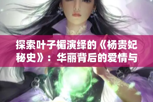 探索葉子楣演繹的《楊貴妃秘史》：華麗背后的愛(ài)情與政治糾葛