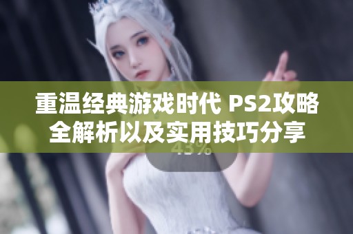 重溫經(jīng)典游戲時代 PS2攻略全解析以及實用技巧分享