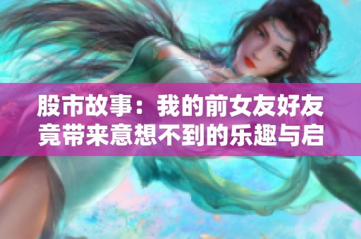 股市故事：我的前女友好友竟帶來意想不到的樂趣與啟示