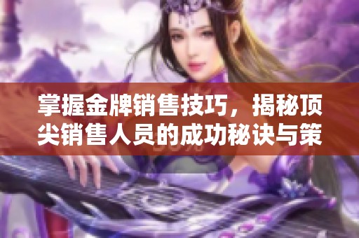 掌握金牌銷售技巧，揭秘頂尖銷售人員的成功秘訣與策略