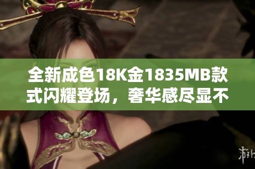 全新成色18K金1835MB款式閃耀登場，奢華感盡顯不凡魅力