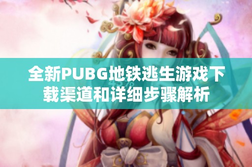 全新PUBG地鐵逃生游戲下載渠道和詳細(xì)步驟解析