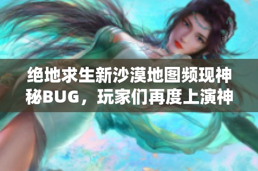 絕地求生新沙漠地圖頻現(xiàn)神秘BUG，玩家們?cè)俣壬涎萆裣纱蚨肥r