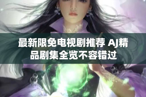 最新限免電視劇推薦 AJ精品劇集全覽不容錯過