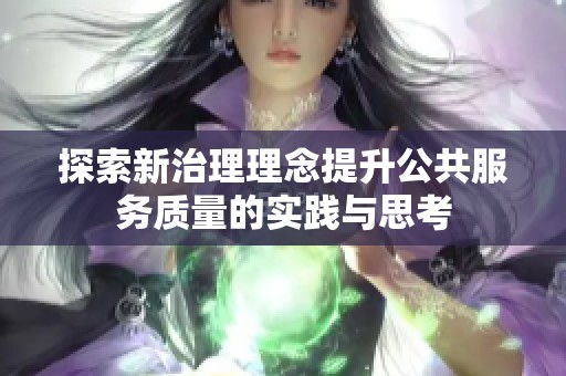 探索新治理理念提升公共服務(wù)質(zhì)量的實(shí)踐與思考