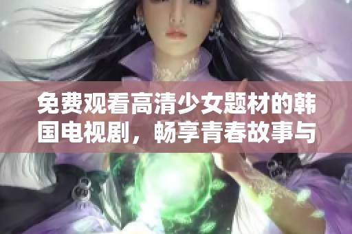 免費觀看高清少女題材的韓國電視劇，暢享青春故事與浪漫情節(jié)