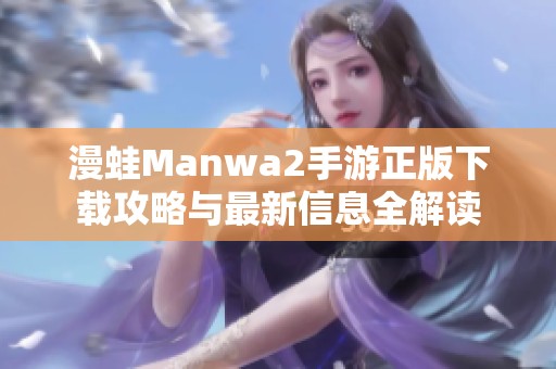 漫蛙Manwa2手游正版下載攻略與最新信息全解讀