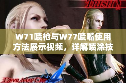 W71噴槍與W77噴嘴使用方法展示視頻，詳解噴涂技巧與操作要點