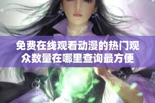 免費(fèi)在線觀看動(dòng)漫的熱門觀眾數(shù)量在哪里查詢最方便