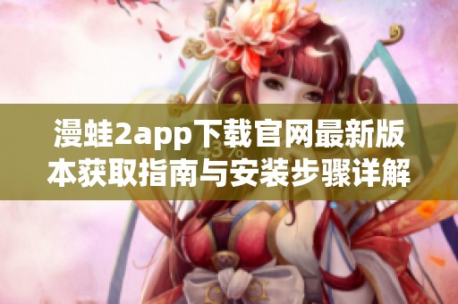 漫蛙2app下載官網(wǎng)最新版本獲取指南與安裝步驟詳解