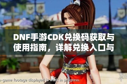 DNF手游CDK兌換碼獲取與使用指南，詳解兌換入口與流程