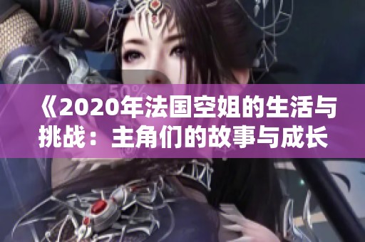 《2020年法國空姐的生活與挑戰(zhàn)：主角們的故事與成長》