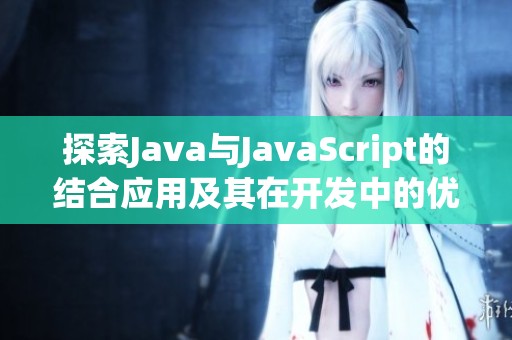 探索Java與JavaScript的結(jié)合應(yīng)用及其在開發(fā)中的優(yōu)勢與挑戰(zhàn)