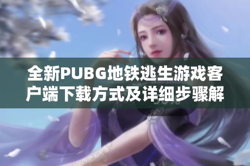 全新PUBG地鐵逃生游戲客戶端下載方式及詳細(xì)步驟解析