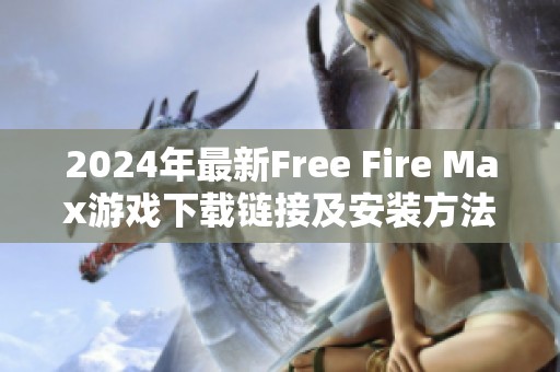 2024年最新Free Fire Max游戲下載鏈接及安裝方法詳細介紹