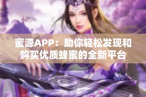 蜜源APP：助你輕松發(fā)現(xiàn)和購(gòu)買優(yōu)質(zhì)蜂蜜的全新平臺(tái)