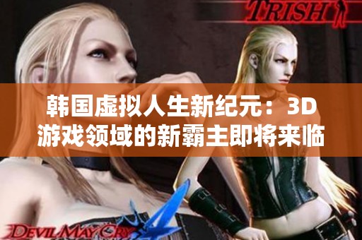 韓國虛擬人生新紀元：3D游戲領(lǐng)域的新霸主即將來臨