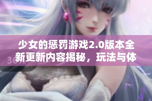 少女的懲罰游戲2.0版本全新更新內(nèi)容揭秘，玩法與體驗全面升級