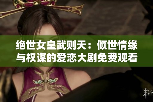 絕世女皇武則天：傾世情緣與權(quán)謀的愛戀大劇免費觀看