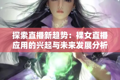 探索直播新趨勢(shì)：裸女直播應(yīng)用的興起與未來(lái)發(fā)展分析