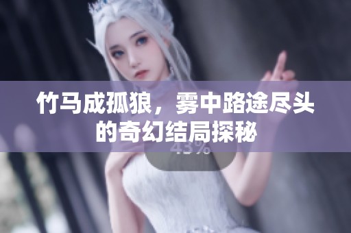 竹馬成孤狼，霧中路途盡頭的奇幻結(jié)局探秘