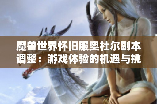 魔獸世界懷舊服奧杜爾副本調(diào)整：游戲體驗的機遇與挑戰(zhàn)雙重考驗