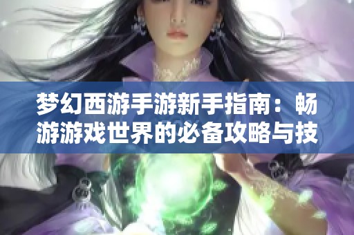 夢(mèng)幻西游手游新手指南：暢游游戲世界的必備攻略與技巧