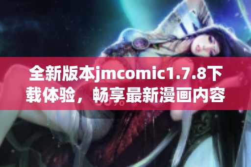 全新版本jmcomic1.7.8下載體驗(yàn)，暢享最新漫畫(huà)內(nèi)容與精彩功能