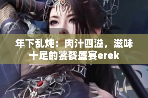 年下亂燉：肉汁四溢，滋味十足的饕餮盛宴erek