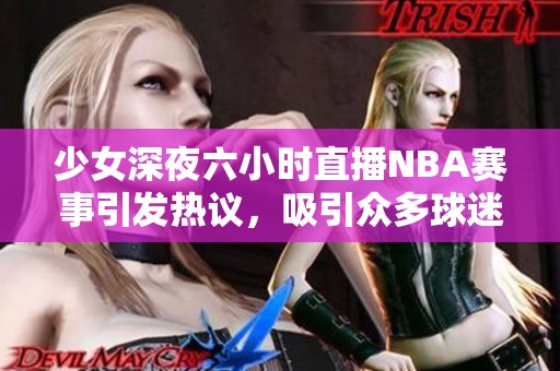 少女深夜六小時(shí)直播NBA賽事引發(fā)熱議，吸引眾多球迷圍觀