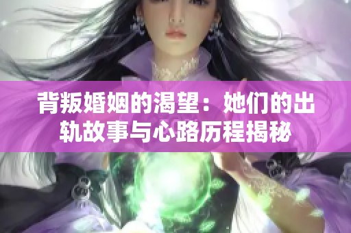 背叛婚姻的渴望：她們的出軌故事與心路歷程揭秘