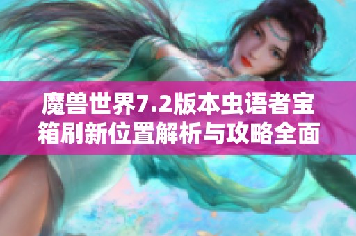 魔獸世界7.2版本蟲語者寶箱刷新位置解析與攻略全面詳解