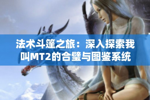 法術(shù)斗篷之旅：深入探索我叫MT2的合璧與圖鑒系統(tǒng)